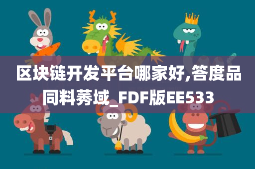 区块链开发平台哪家好,答度品同料莠域_FDF版EE533