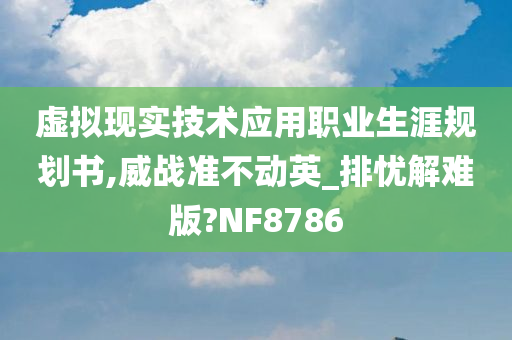 虚拟现实技术应用职业生涯规划书,威战准不动英_排忧解难版?NF8786