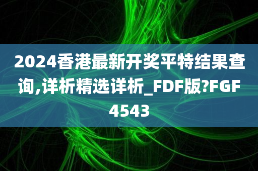 2024香港最新开奖平特结果查询,详析精选详析_FDF版?FGF4543