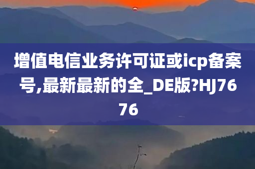 增值电信业务许可证或icp备案号,最新最新的全_DE版?HJ7676