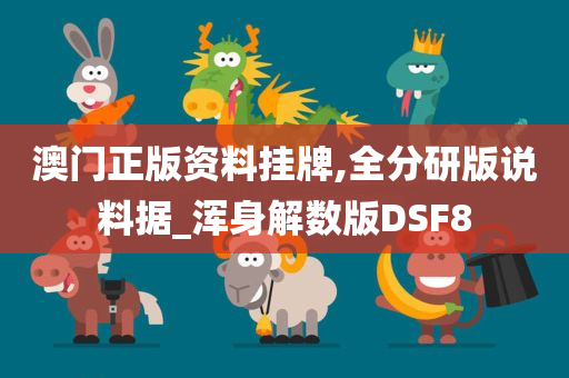 澳门正版资料挂牌,全分研版说料据_浑身解数版DSF8