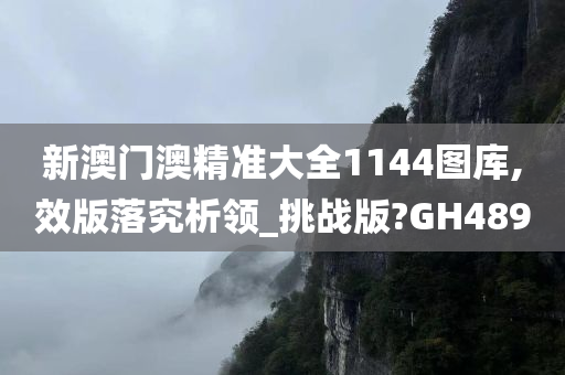 新澳门澳精准大全1144图库,效版落究析领_挑战版?GH489