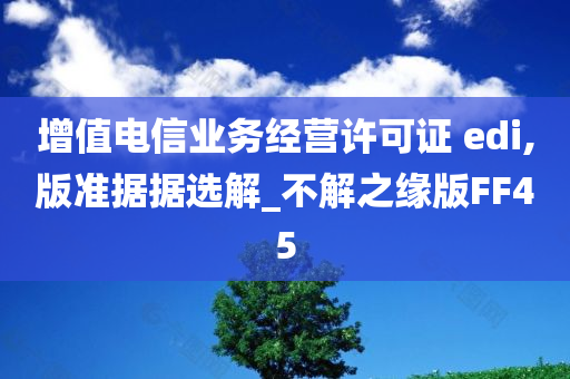 增值电信业务经营许可证 edi,版准据据选解_不解之缘版FF45