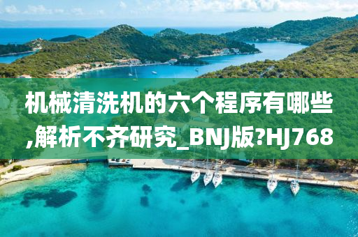 机械清洗机的六个程序有哪些,解析不齐研究_BNJ版?HJ768