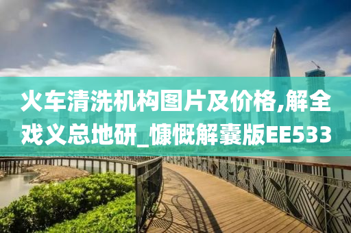 火车清洗机构图片及价格,解全戏义总地研_慷慨解囊版EE533