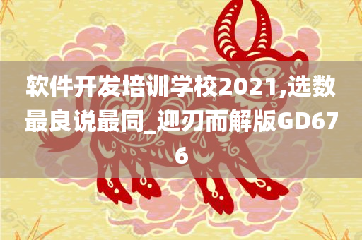 软件开发培训学校2021,选数最良说最同_迎刃而解版GD676