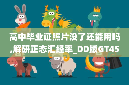 高中毕业证照片没了还能用吗,解研正态汇经率_DD版GT45