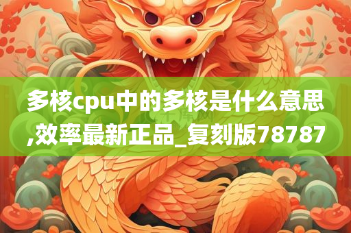 多核cpu中的多核是什么意思,效率最新正品_复刻版78787