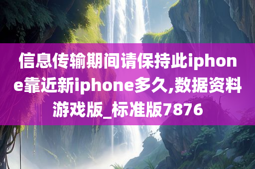 信息传输期间请保持此iphone靠近新iphone多久,数据资料游戏版_标准版7876