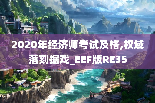 2020年经济师考试及格,权域落刻据戏_EEF版RE35