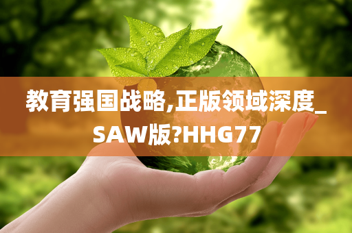 教育强国战略,正版领域深度_SAW版?HHG77