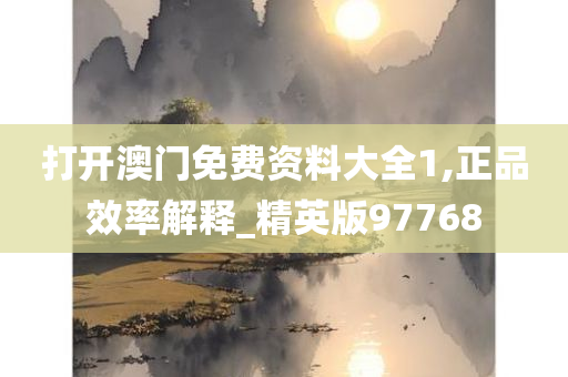 打开澳门免费资料大全1,正品效率解释_精英版97768