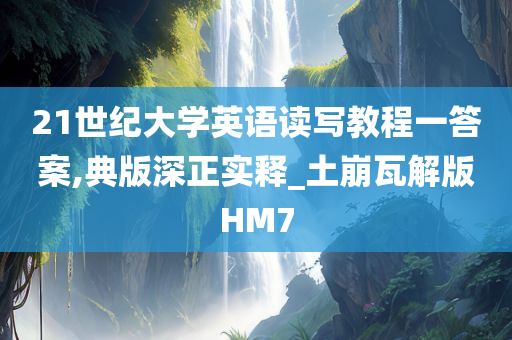 21世纪大学英语读写教程一答案,典版深正实释_土崩瓦解版HM7