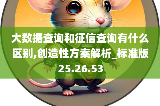 大数据查询和征信查询有什么区别,创造性方案解析_标准版25.26.53