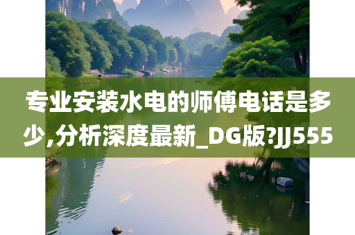 专业安装水电的师傅电话是多少,分析深度最新_DG版?JJ555