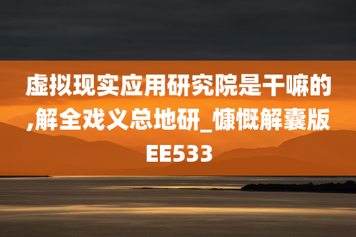 虚拟现实应用研究院是干嘛的,解全戏义总地研_慷慨解囊版EE533