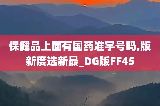 保健品上面有国药准字号吗,版新度选新最_DG版FF45