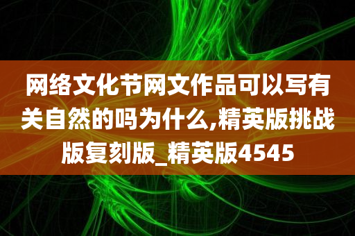 网络文化节网文作品可以写有关自然的吗为什么,精英版挑战版复刻版_精英版4545