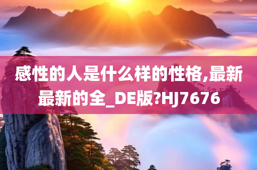 感性的人是什么样的性格,最新最新的全_DE版?HJ7676