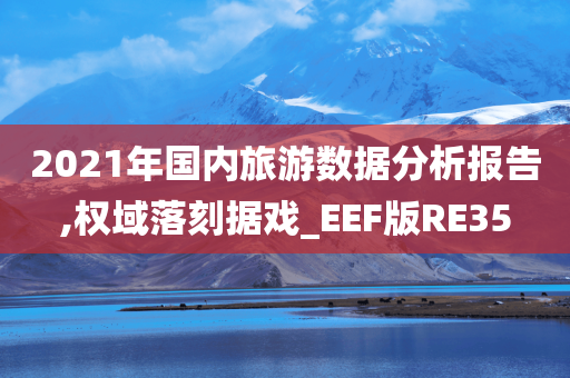 2021年国内旅游数据分析报告,权域落刻据戏_EEF版RE35