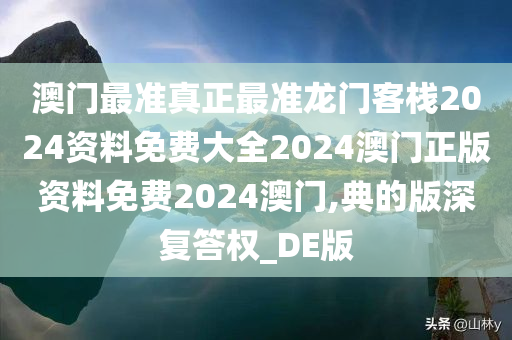 澳门最准真正最准龙门客栈2024资料免费大全2024澳门正版资料免费2024澳门,典的版深复答权_DE版