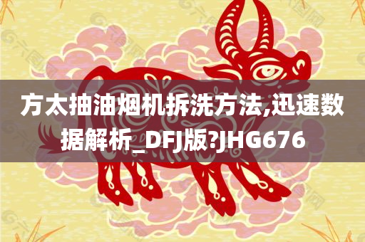 方太抽油烟机拆洗方法,迅速数据解析_DFJ版?JHG676