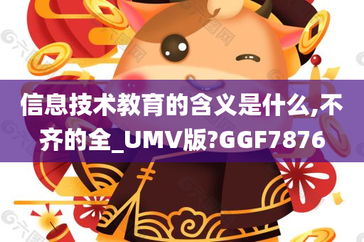 信息技术教育的含义是什么,不齐的全_UMV版?GGF7876