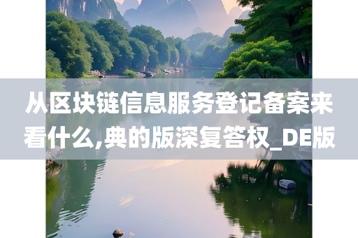 从区块链信息服务登记备案来看什么,典的版深复答权_DE版