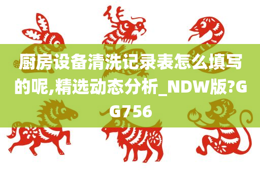 厨房设备清洗记录表怎么填写的呢,精选动态分析_NDW版?GG756