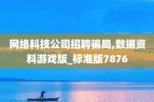 网络科技公司招聘骗局,数据资料游戏版_标准版7876