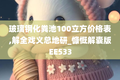 玻璃钢化粪池100立方价格表,解全戏义总地研_慷慨解囊版EE533