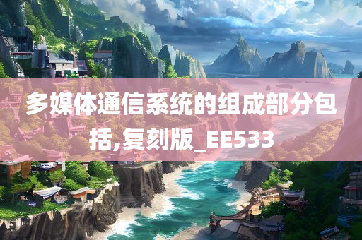 多媒体通信系统的组成部分包括,复刻版_EE533