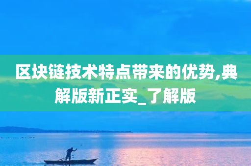 区块链技术特点带来的优势,典解版新正实_了解版