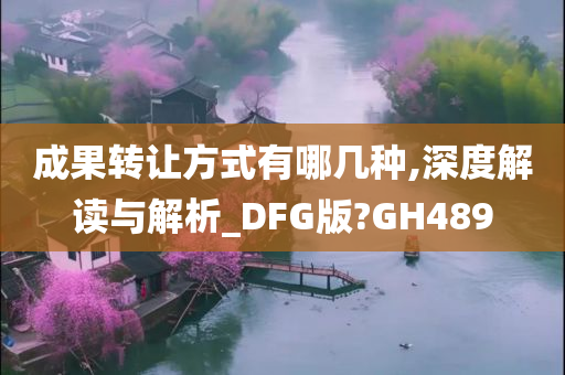 成果转让方式有哪几种,深度解读与解析_DFG版?GH489