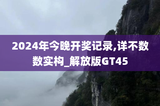 2024年今晚开奖记录,详不数数实构_解放版GT45