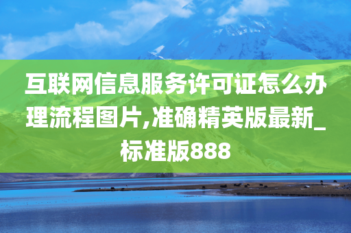 互联网信息服务许可证怎么办理流程图片,准确精英版最新_标准版888