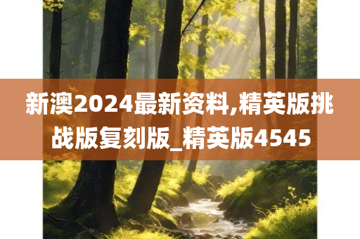 新澳2024最新资料,精英版挑战版复刻版_精英版4545