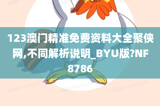 123澳门精准免费资料大全聚侠网,不同解析说明_BYU版?NF8786