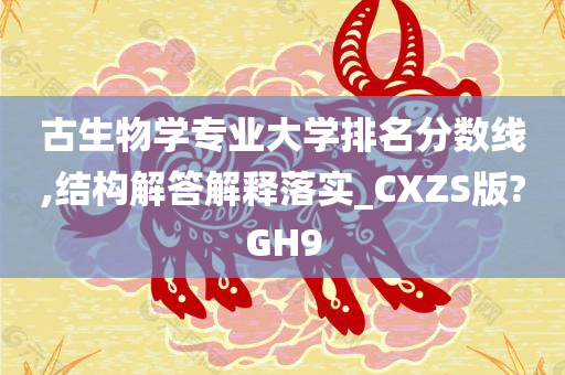 古生物学专业大学排名分数线,结构解答解释落实_CXZS版?GH9