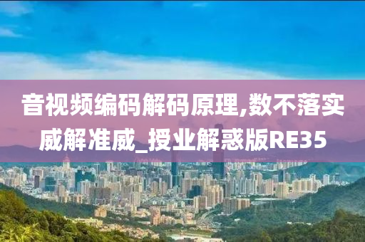 音视频编码解码原理,数不落实威解准威_授业解惑版RE35