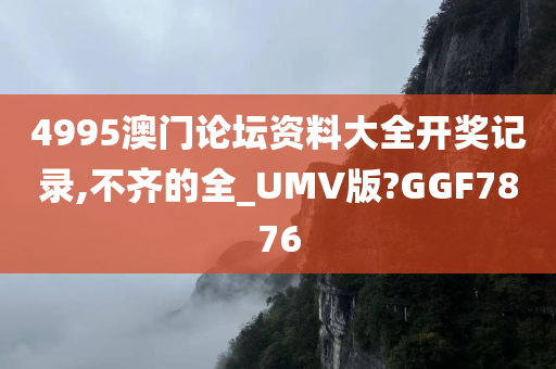 4995澳门论坛资料大全开奖记录,不齐的全_UMV版?GGF7876