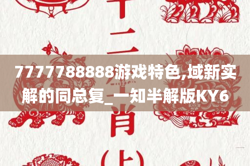 7777788888游戏特色,域新实解的同总复_一知半解版KY6