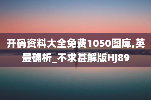 开码资料大全免费1050图库,英最确析_不求甚解版HJ89