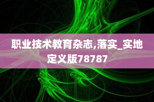 职业技术教育杂志,落实_实地定义版78787