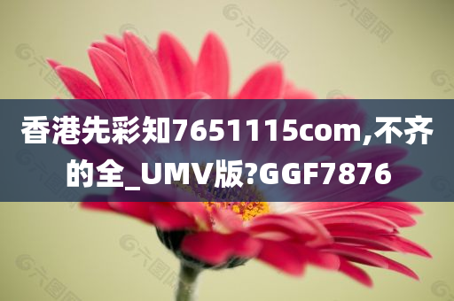 香港先彩知7651115com,不齐的全_UMV版?GGF7876