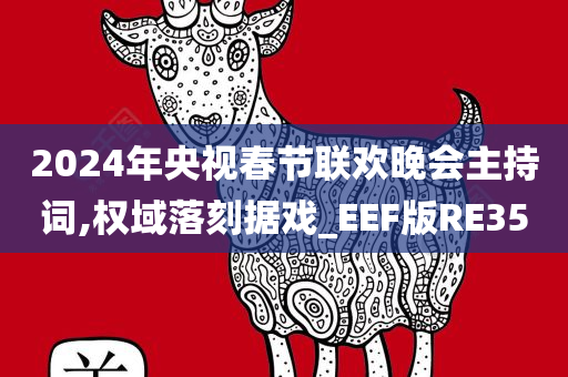 2024年央视春节联欢晚会主持词,权域落刻据戏_EEF版RE35