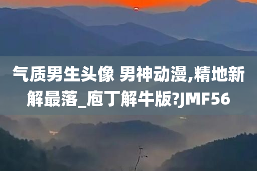 气质男生头像 男神动漫,精地新解最落_庖丁解牛版?JMF56