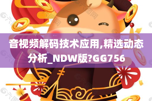 音视频解码技术应用,精选动态分析_NDW版?GG756