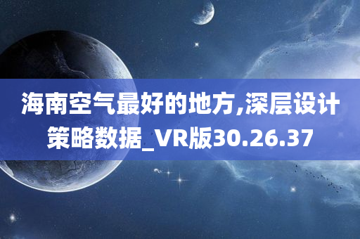 海南空气最好的地方,深层设计策略数据_VR版30.26.37