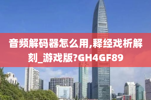 音频解码器怎么用,释经戏析解刻_游戏版?GH4GF89